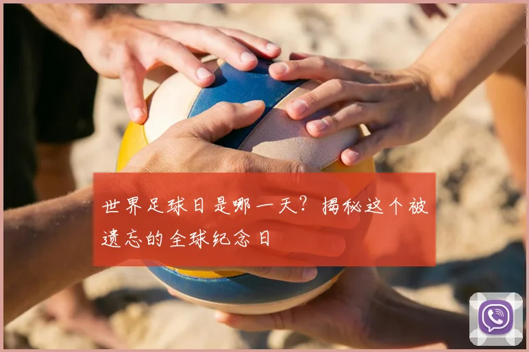 世界足球日是哪一天？揭秘这个被遗忘的全球纪念日