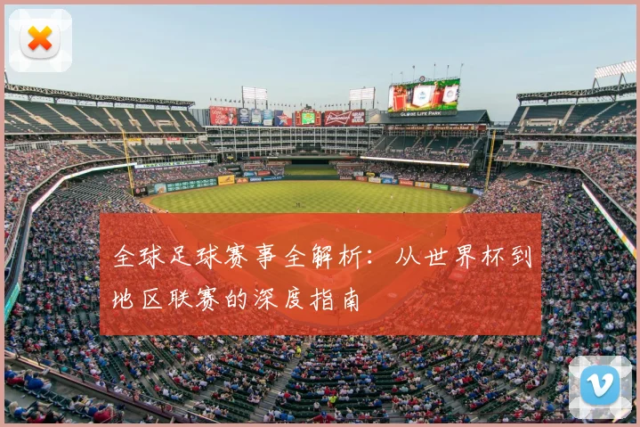 全球足球赛事全解析：从世界杯到地区联赛的深度指南
