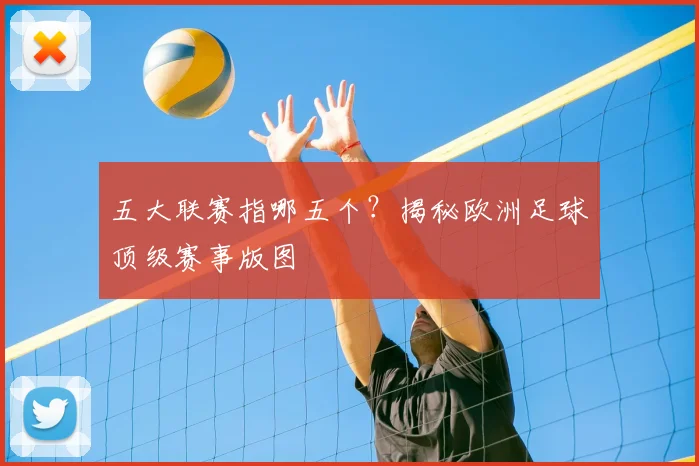 五大联赛指哪五个？揭秘欧洲足球顶级赛事版图