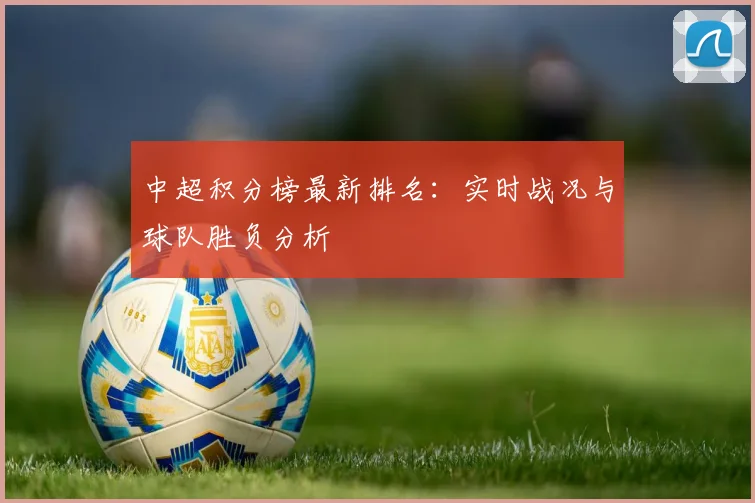 中超积分榜最新排名：实时战况与球队胜负分析