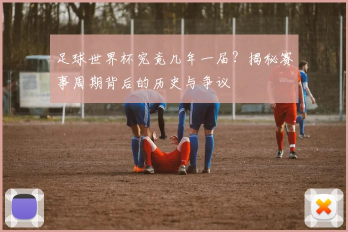 足球世界杯究竟几年一届？揭秘赛事周期背后的历史与争议