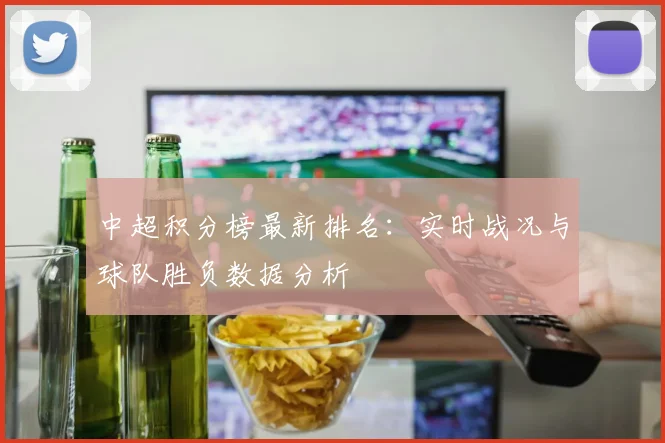中超积分榜最新排名：实时战况与球队胜负数据分析