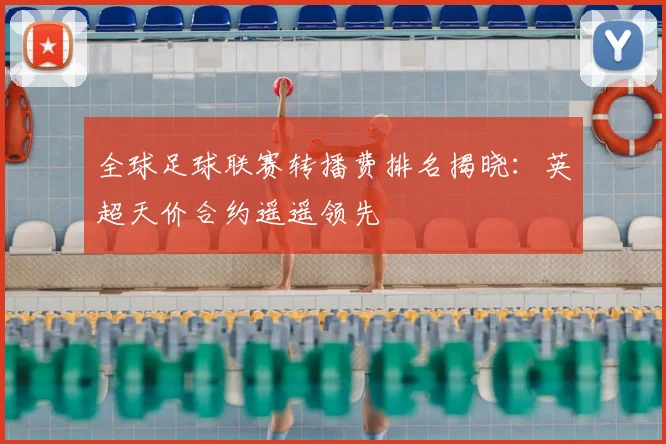 全球足球联赛转播费排名揭晓：英超天价合约遥遥领先