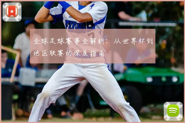 全球足球赛事全解析：从世界杯到地区联赛的深度指南