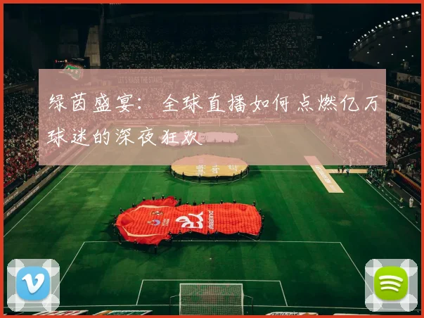 绿茵盛宴：全球直播如何点燃亿万球迷的深夜狂欢