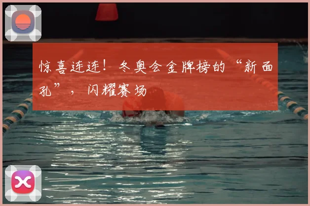 惊喜连连！冬奥会金牌榜的“新面孔”，闪耀赛场